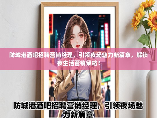 防城港酒吧招聘营销经理，引领夜场魅力新篇章，解锁夜生活营销策略！