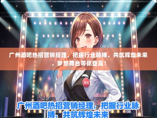 广州酒吧热招营销经理，把握行业脉搏，共筑辉煌未来，梦想舞台等你登高！