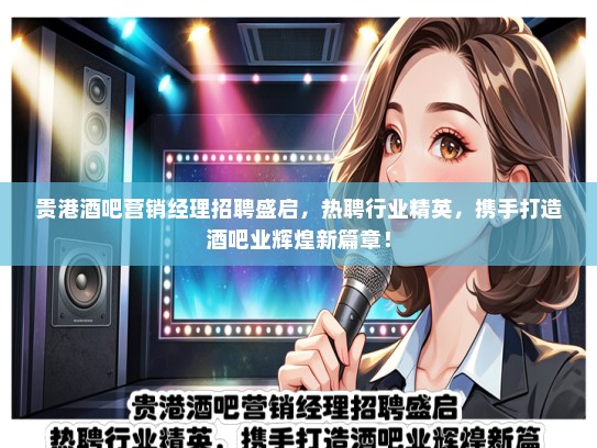 贵港酒吧营销经理招聘盛启，热聘行业精英，携手打造酒吧业辉煌新篇章！