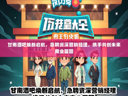 甘南酒吧焕新启航，急聘资深营销经理，携手共创未来商业蓝图