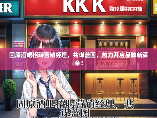 固原酒吧招聘营销经理，共谋蓝图，热力开启品牌新篇章！