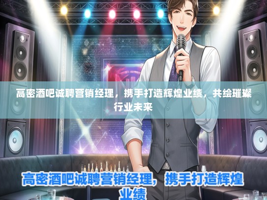 高密酒吧诚聘营销经理，携手打造辉煌业绩，共绘璀璨行业未来