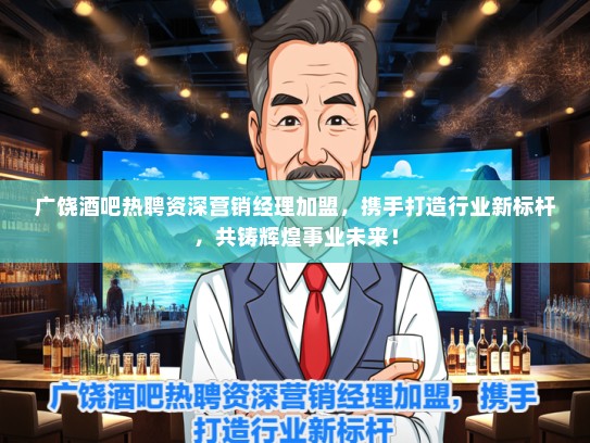 广饶酒吧热聘资深营销经理加盟，携手打造行业新标杆，共铸辉煌事业未来！