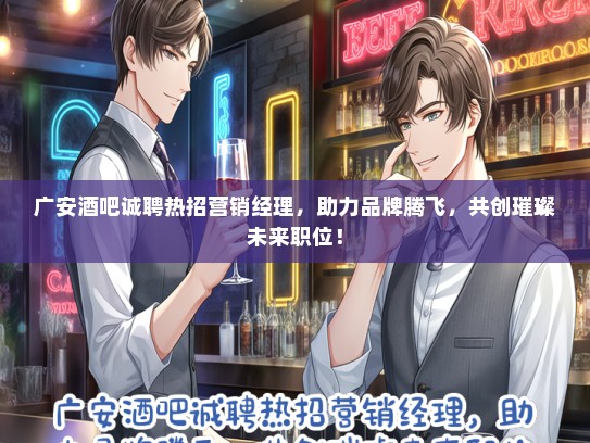 广安酒吧诚聘热招营销经理，助力品牌腾飞，共创璀璨未来职位！