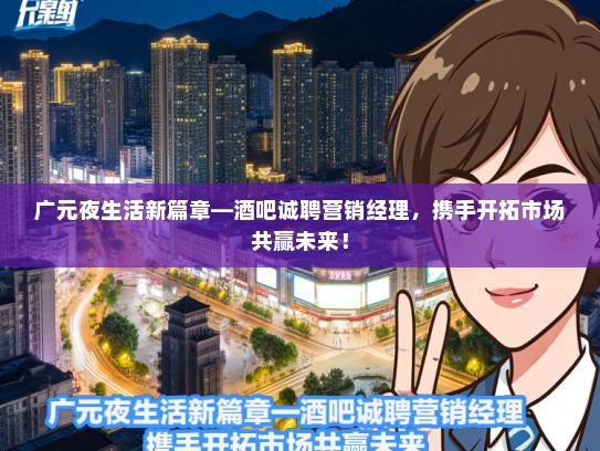 广元夜生活新篇章—酒吧诚聘营销经理，携手开拓市场共赢未来！