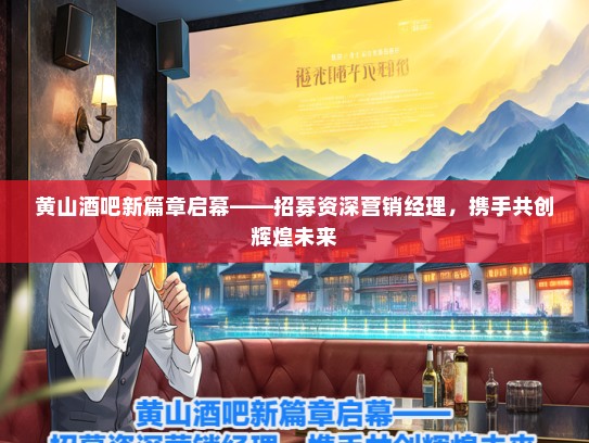 黄山酒吧新篇章启幕——招募资深营销经理，携手共创辉煌未来