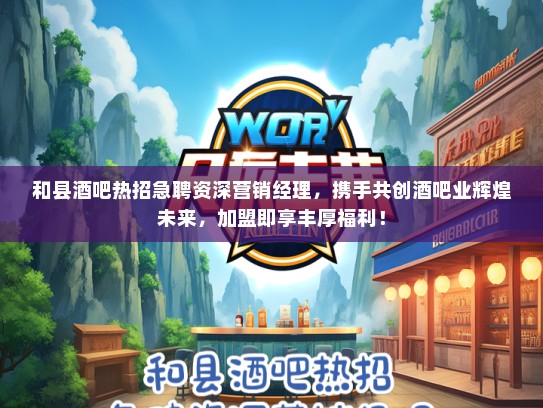和县酒吧热招急聘资深营销经理，携手共创酒吧业辉煌未来，加盟即享丰厚福利！