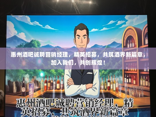 惠州酒吧诚聘营销经理,精英招募,共筑酒界新篇章,加入我们,共创辉煌! 惠州酒吧诚聘营销经理,精英招募,共筑酒界新篇章,加入我们,共创辉煌!