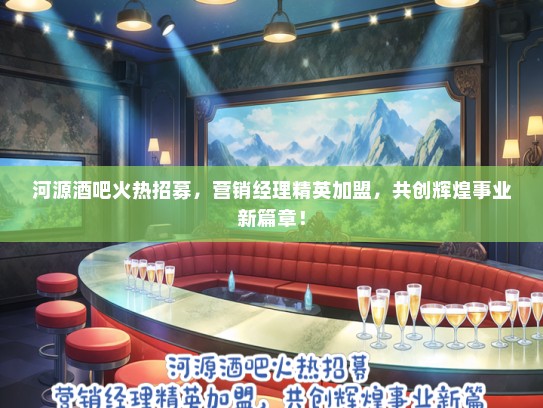 河源酒吧火热招募，营销经理精英加盟，共创辉煌事业新篇章！