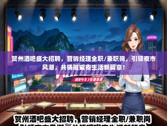 贺州酒吧盛大招聘，营销经理全职/兼职岗，引领夜市风潮，共铸璀璨夜生活新篇章！