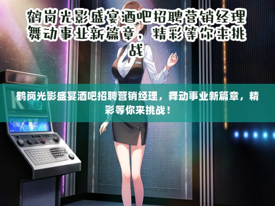 鹤岗光影盛宴酒吧招聘营销经理，舞动事业新篇章，精彩等你来挑战！