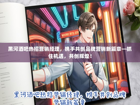 黑河酒吧热招营销经理，携手共创品牌营销新篇章—抓住机遇，共创辉煌！