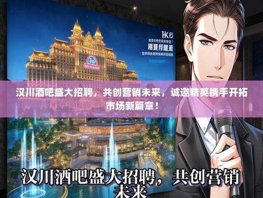 汉川酒吧盛大招聘，共创营销未来，诚邀精英携手开拓市场新篇章！