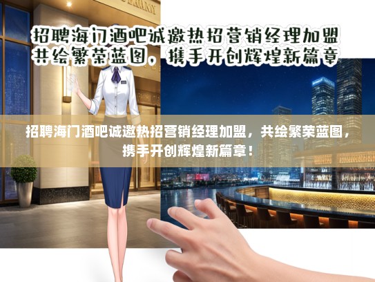 招聘海门酒吧诚邀热招营销经理加盟，共绘繁荣蓝图，携手开创辉煌新篇章！