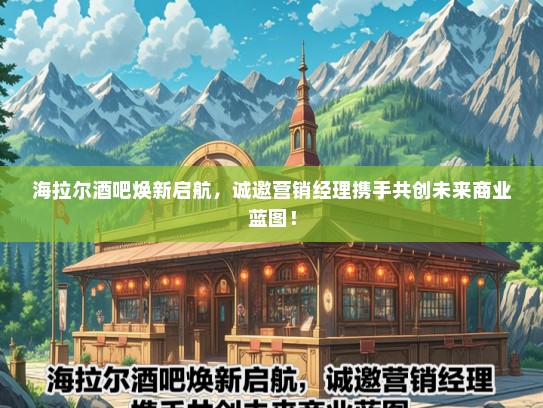 海拉尔酒吧焕新启航，诚邀营销经理携手共创未来商业蓝图！
