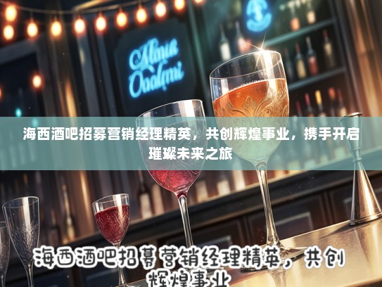 海西酒吧招募营销经理精英，共创辉煌事业，携手开启璀璨未来之旅