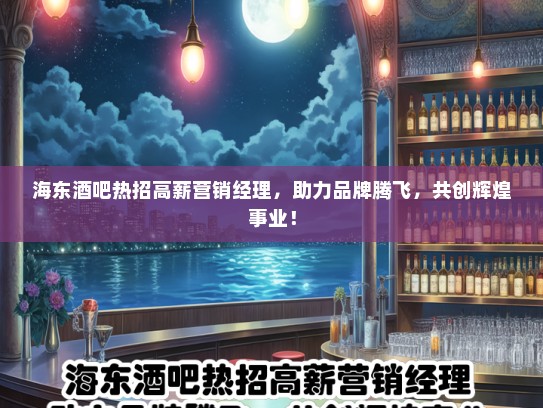 海东酒吧热招高薪营销经理，助力品牌腾飞，共创辉煌事业！
