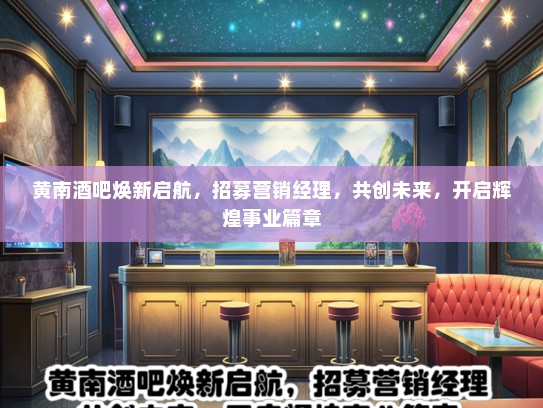黄南酒吧焕新启航，招募营销经理，共创未来，开启辉煌事业篇章