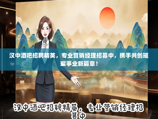 汉中酒吧招聘精英，专业营销经理招募中，携手共创璀璨事业新篇章！