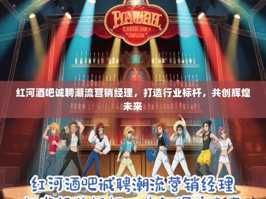 红河酒吧诚聘潮流营销经理，打造行业标杆，共创辉煌未来
