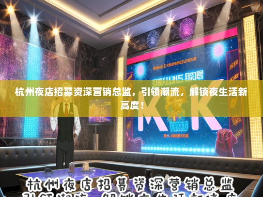 杭州夜店招募资深营销总监，引领潮流，解锁夜生活新高度！