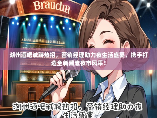 湖州酒吧诚聘热招，营销经理助力夜生活盛宴，携手打造全新潮流夜市风采！
