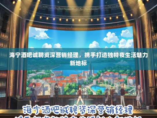 海宁酒吧诚聘资深营销经理，携手打造独特夜生活魅力新地标