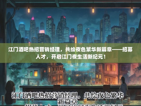 江门酒吧热招营销经理，共绘夜色繁华新篇章——招募人才，开启江门夜生活新纪元！