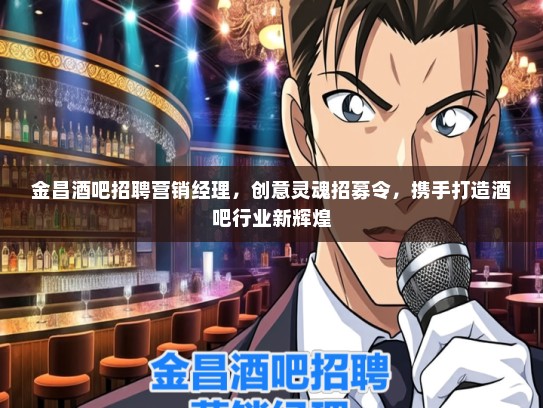 金昌酒吧招聘营销经理，创意灵魂招募令，携手打造酒吧行业新辉煌
