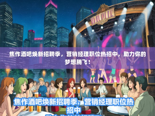 焦作酒吧焕新招聘季，营销经理职位热招中，助力你的梦想腾飞！