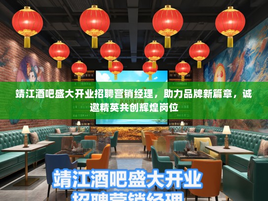 靖江酒吧盛大开业招聘营销经理，助力品牌新篇章，诚邀精英共创辉煌岗位