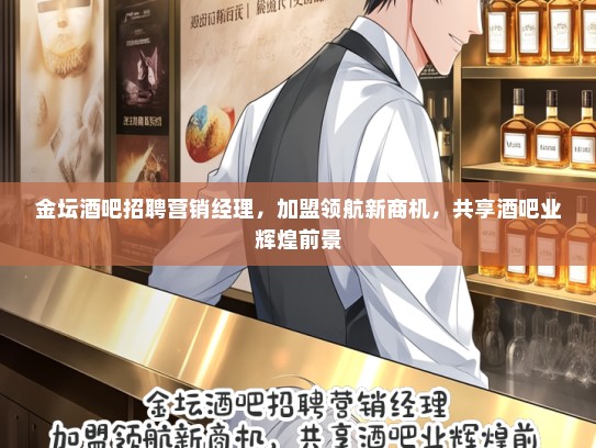 金坛酒吧招聘营销经理，加盟领航新商机，共享酒吧业辉煌前景
