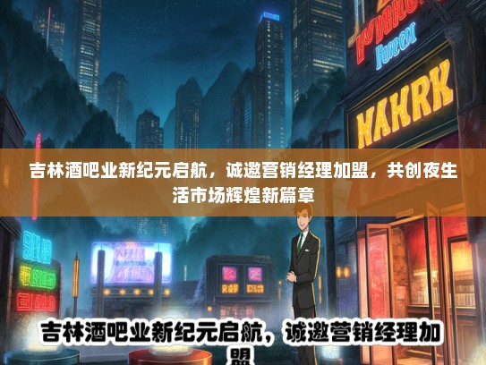 吉林酒吧业新纪元启航，诚邀营销经理加盟，共创夜生活市场辉煌新篇章