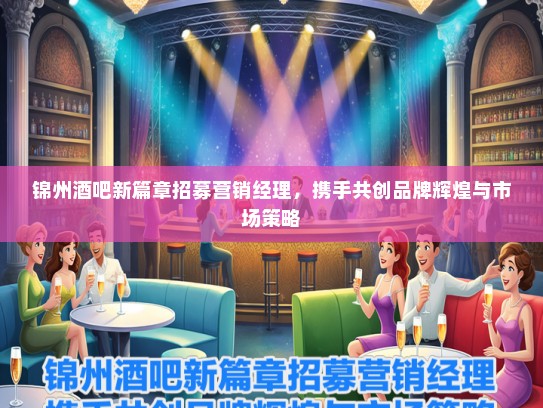 锦州酒吧新篇章招募营销经理,携手共创品牌辉煌与市场策略 锦州酒吧新篇章招募营销经理,携手共创品牌辉煌与市场策略