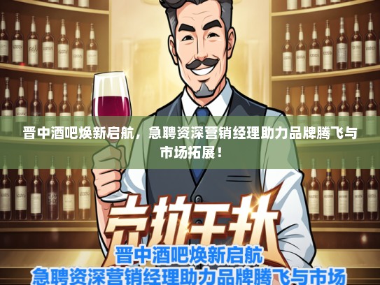 晋中酒吧焕新启航，急聘资深营销经理助力品牌腾飞与市场拓展！