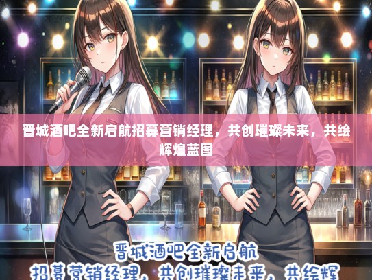 晋城酒吧全新启航招募营销经理，共创璀璨未来，共绘辉煌蓝图