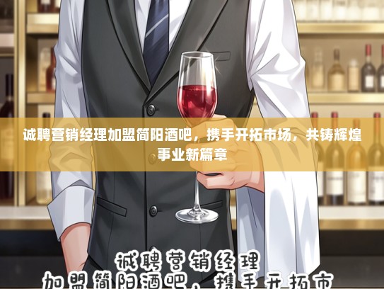 诚聘营销经理加盟简阳酒吧，携手开拓市场，共铸辉煌事业新篇章