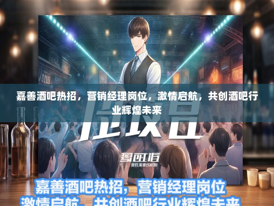 嘉善酒吧热招，营销经理岗位，激情启航，共创酒吧行业辉煌未来