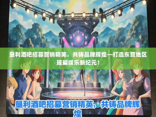 垦利酒吧招募营销精英，共铸品牌辉煌—打造东营地区璀璨娱乐新纪元！