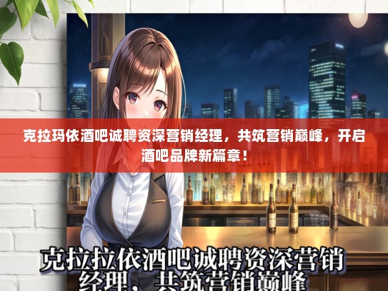克拉玛依酒吧诚聘资深营销经理，共筑营销巅峰，开启酒吧品牌新篇章！