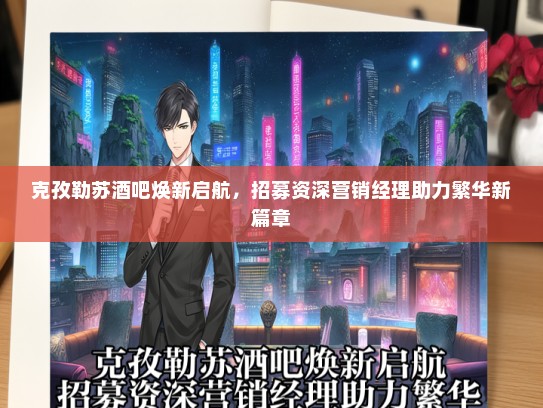 克孜勒苏酒吧焕新启航，招募资深营销经理助力繁华新篇章