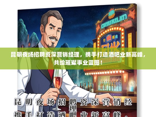 昆明夜场招聘资深营销经理，携手打造酒吧业新高峰，共绘璀璨事业蓝图！