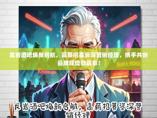 龙岩酒吧焕新启航，高薪招募资深营销经理，携手共创品牌辉煌新篇章！