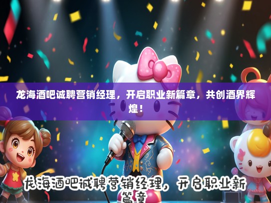 龙海酒吧诚聘营销经理，开启职业新篇章，共创酒界辉煌！