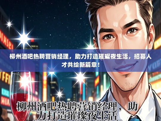 柳州酒吧热聘营销经理，助力打造璀璨夜生活，招募人才共绘新篇章！