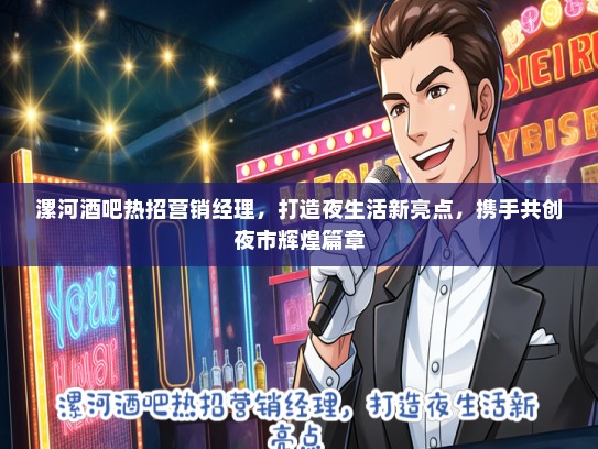 漯河酒吧热招营销经理，打造夜生活新亮点，携手共创夜市辉煌篇章