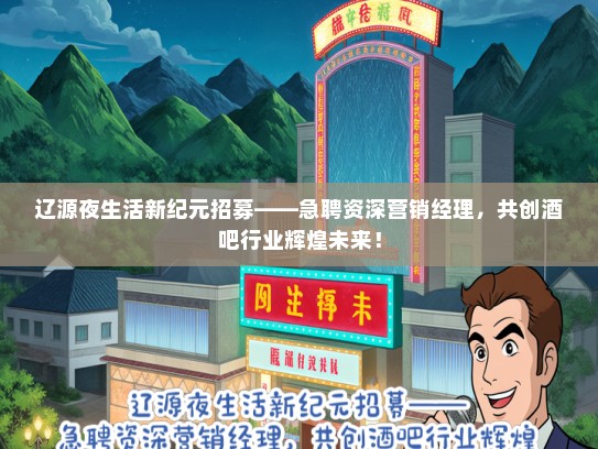 辽源夜生活新纪元招募——急聘资深营销经理，共创酒吧行业辉煌未来！