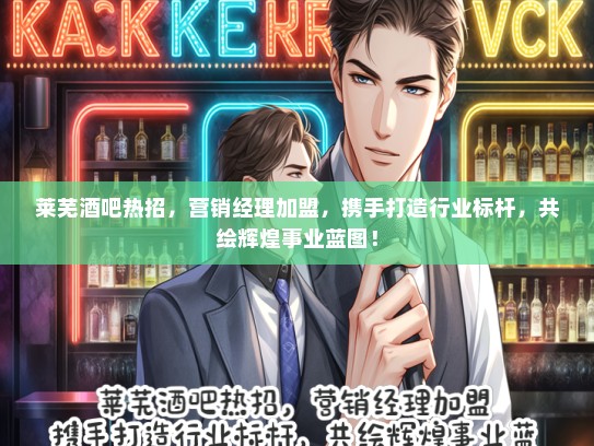 莱芜酒吧热招，营销经理加盟，携手打造行业标杆，共绘辉煌事业蓝图！