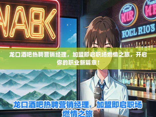 龙口酒吧热聘营销经理，加盟即启职场燃情之旅，开启你的职业新篇章！