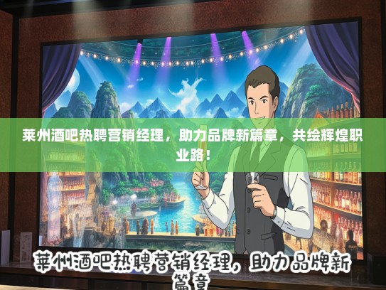 莱州酒吧热聘营销经理，助力品牌新篇章，共绘辉煌职业路！